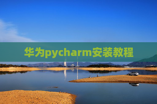 华为pycharm安装教程 华为pycharm安装教程